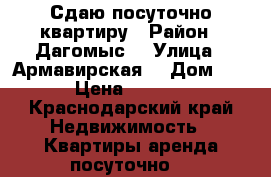 Сдаю посуточно квартиру › Район ­ Дагомыс  › Улица ­ Армавирская  › Дом ­ 4 › Цена ­ 1 000 - Краснодарский край Недвижимость » Квартиры аренда посуточно   